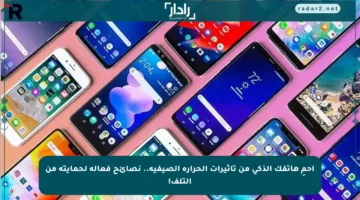 احمِ هاتفك الذكي من تأثيرات الحرارة الصيفية.. نصائح فعالة لحمايته من التلف!